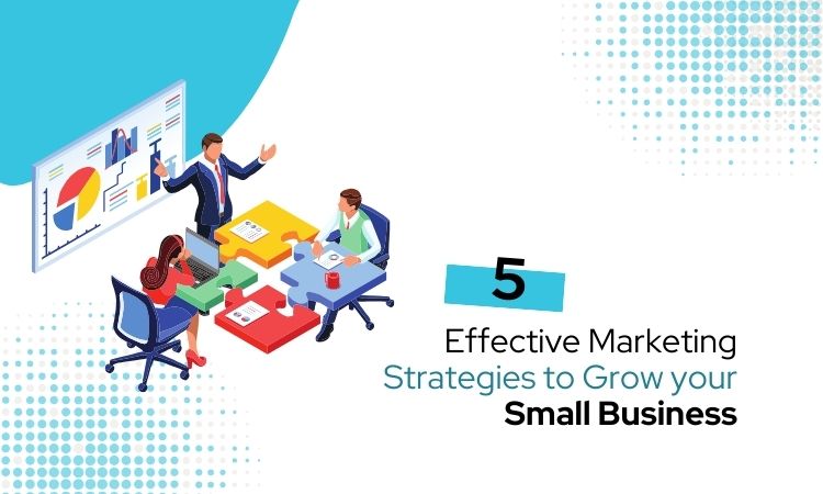 5 Effective Marketing Strategies to Grow Your Small Business